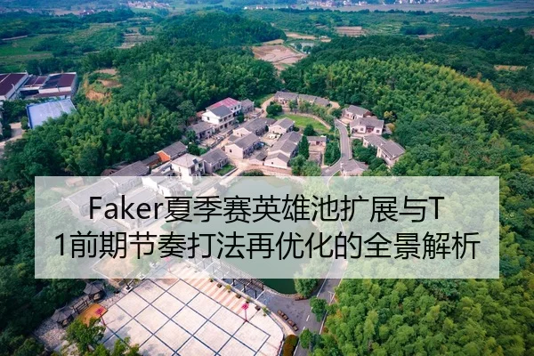 Faker夏季赛英雄池扩展与T1前期节奏打法再优化的全景解析