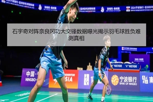 石宇奇对阵奈良冈功大交锋数据曝光揭示羽毛球胜负难测真相