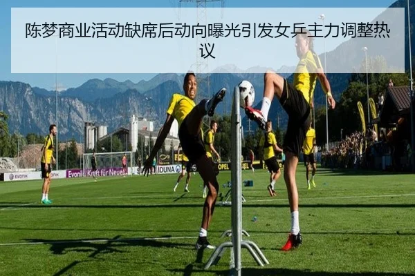 陈梦商业活动缺席后动向曝光引发女乒主力调整热议