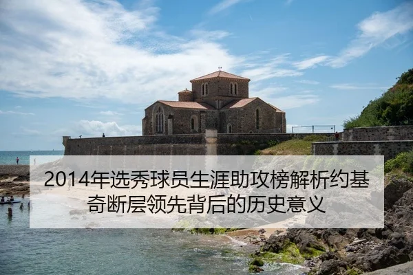 2014年选秀球员生涯助攻榜解析约基奇断层领先背后的历史意义